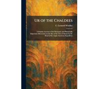 Ur of the Chaldees: A Popular Account of the Romantic and Historically Important Discoveries on the Site of the City of Abram by the Head of the Anglo-American Expedition