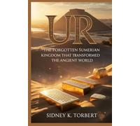 UR: The Forgotten Sumerian Kingdom That Transformed the Ancient World (Ancient Civilization and Empires)