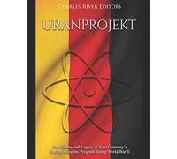 Uranprojekt: The History and Legacy of Nazi Germany’s Nuclear Weapons Program during World War II