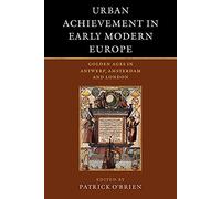 Urban Achievement in Early Modern Europe: Golden Ages in Antwerp, Amsterdam and London