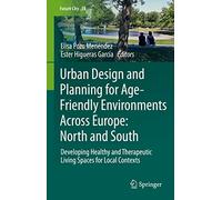 Urban Design and Planning for Age-Friendly Environments Across Europe: North and South: Developing Healthy and Therapeutic Living Spaces for Local Contexts: 19 (Future City, 19)