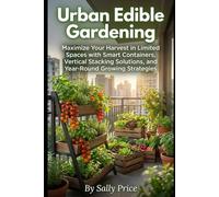 Urban Edible Gardening: Maximize Your Harvest in Limited Spaces with Smart Containers, Vertical Stacking Solutions, and Year-Round Growing Strategies (Ancestral Health Wisdom For Today!)