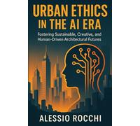 Urban Ethics in the AI Era: Fostering Sustainable, Creative, and Human-Driven Architectural Futures: 1 (Future Urban Design Series)