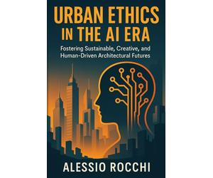 Urban Ethics in the AI Era: Fostering Sustainable, Creative, and Human-Driven Architectural Futures: 1 (Future Urban Design Series)