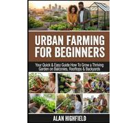 Urban Farming for Beginners: Your Quick & Easy Guide How To Grow a Thriving Garden on Balconies, Rooftops & Backyards | Save Money on Groceries & Boost Your Health | High Yield Crops For Limited Space