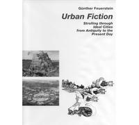 Urban Fiction: Strolling Through Ideal Cities from Antiquity to the Present Day: Urban Utopias from the Antiquity until Today