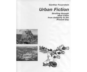 Urban Fiction: Strolling Through Ideal Cities from Antiquity to the Present Day: Urban Utopias from the Antiquity until Today