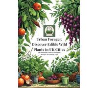 Urban Forager: Discover Edible Wild Plants in UK Cities: The Essential Guide to Foraging, Recipes & Growing Tips