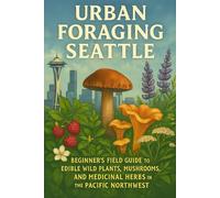Urban Foraging Seattle: Beginner’s Field Guide to Edible Wild Plants, Mushrooms, and Medicinal Herbs in the Pacific Northwest