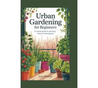 Urban Gardening for Beginners: A Simple Guide to Growing Food in Small Spaces