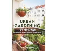 Urban Gardening für Anfänger: Dein Mini-Garten auf Balkon & Fensterbank