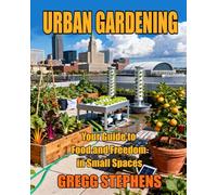 URBAN GARDENING: Your Guide to Food and Freedom in Small Spaces