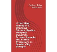 Urban Heat Islands in a Changing Climate: Spatio-Temporal Dynamics, Drivers, Impacts and Future Projections in Gondar City, Ethiopia