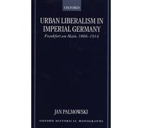Urban Liberalism in Imperial Germany Frankfurt Am Main, 1866-1914