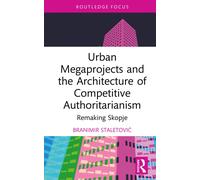 Urban Megaprojects and the Architecture of Competitive Authoritarianism: Remaking Skopje (Routledge Research in Place, Space and Politics)