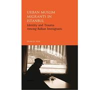 Urban Muslim Migrants in Istanbul: Identity and Trauma Among Balkan Immigrants (Library of Modern Middle East Studies) (Library of Modern Turkey)