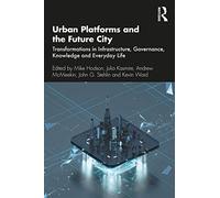 Urban Platforms and the Future City: Transformations in Infrastructure, Governance, Knowledge and Everyday Life