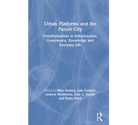 Urban Platforms and the Future City: Transformations in Infrastructure, Governance, Knowledge and Everyday Life