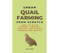 Urban Quail Farming From Scratch: How To Raise Strong, Vibrant, Healthy And Highly Productive Quails