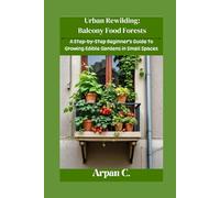 Urban Rewilding: Balcony Food Forests: A Step-by-Step Beginner’s Guide to Growing Edible Gardens in Small Space