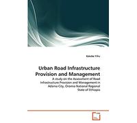 Urban Road Infrastructure Provision and Management: A study on the Assessment of Road Infrastructure Provision and Management in Adama City, Oromia National Regional State of Ethiopia