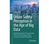 Urban Safety Perception in the Age of Big Data : Modeling Residents’ Perceived Safety with Street View Imagery, Deep Learning, and Spatial Simulation
