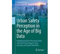 Urban Safety Perception in the Age of Big Data: Modeling Residents’ Perceived Safety with Street View Imagery, Deep Learning, and Spatial Simulation (The Urban Book Series)