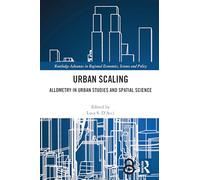 Urban Scaling: Allometry in Urban Studies and Spatial Science (Routledge Advances in Regional Economics, Science and Policy)