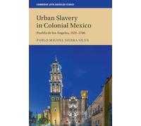 Urban Slavery in Colonial Mexico: Puebla de los Ángeles, 1531-1706: 109 (Cambridge Latin American Studies, Series Number 109)