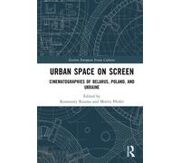 Urban Space on Screen: Cinematographies of Belarus, Poland, and Ukraine (Eastern European Screen Cultures)