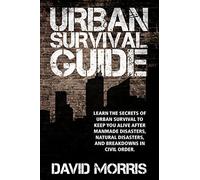 Urban Survival Guide: Learn The Secrets Of Urban Survival To Keep You Alive After Man-Made Disasters, Natural Disasters, and Breakdowns In Civil Order