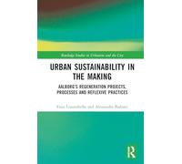 Urban Sustainability in the Making: Aalborg’s Transformation Projects, Processes and Reflexive Practices: Aalborg’s Regeneration Projects, Processes ... (Routledge Studies in Urbanism and the City)