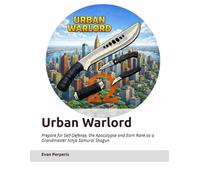 Urban Warlord: Prepare for Self-Defense, the Apocalypse and Earn Rank as a Grandmaster Ninja Samurai Shogun
