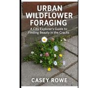 Urban Wildflower Foraging: A City Explorer’s Guide to Finding Beauty in the Cracks