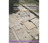 Urbanism of Roman Siscia : Interpretation of Historical and Modern Maps, Drawings and Plans
