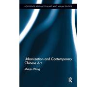 Urbanization and Contemporary Chinese Art (Routledge Advances in Art and Visual Studies)