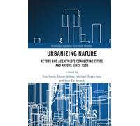 Urbanizing Nature : Actors and Agency (Dis)Connecting Cities and Nature Since 1500