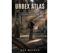 Urbex Atlas: A Field Guide to Finding, Reading, and Exploring Abandoned Places: 2 (Urbex Essentials)