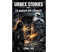 URBEX STORIES - Tome 1 : La maison aux silences: Jusqu’où peut-on aller… quand un lieu refuse de rester silencieux ?