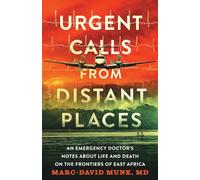 Urgent Calls from Distant Places: An Emergency Doctor’s Notes about Life and Death on the Frontiers of East Africa
