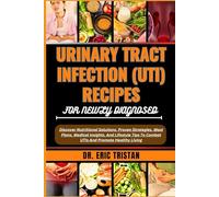 URINARY TRACT INFECTION (UTI) RECIPES FOR NEWLY DIAGNOSED: Discover Nutritional Solutions, Proven Strategies, Meal Plans, Medical Insights, And Lifestyle Tips To Combat UTIs And Promote Healthy Living