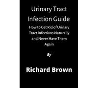 Urinary Tract Infections: How to Get Rid of Urinary Tract Infections Naturally and Never Have Them Again