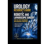 UROLOGY RESIDENT’S GUIDE TO ROBOTIC AND LAPAROSCOPIC SURGERY: STEP-BY-STEP TECHNIQUES AND OPERATIVE STRATEGIES: Master Core Procedures, Avoid Complications, Build Confidence