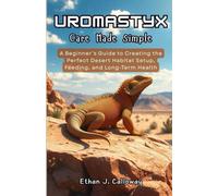 Uromastyx Care Made Simple: A Beginner’s Guide to Creating the Perfect Desert Habitat Setup, Feeding, and Long-Term Health