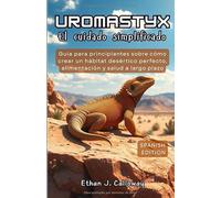 UROMASTYX EL CUIDADO SIMPLIFICADO: Guía para principiantes sobre cómo crear un hábitat desértico perfecto, alimentación y salud a largo plazo