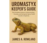 Uromastyx Keeper’s Guide: he Complete Guide to Understanding, Housing, and Caring for Spiny-Tailed Lizards in Captivity