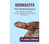 Uromastyx Pet Owner Manual: The Nutrition, Conservation, Anatomy, Reproduction and Lifecycle of Uromastyx