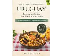 Uruguay 100 recetas fáciles rápidas deliciosas: Libro de recetas para principiantes cocina autentica con fotos a todo color