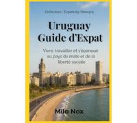 Uruguay Guide d’Expat: Vivre, travailler et s’épanouir au pays du mate et de la liberté sociale (Expats by Obscyra)
