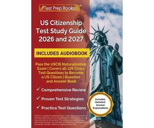 US Citizenship Test Study Guide 2026 and 2027: Pass the USCIS Naturalization Exam Covers all 128 Civics Test Questions to Become a US Citizen Question and Answer Book